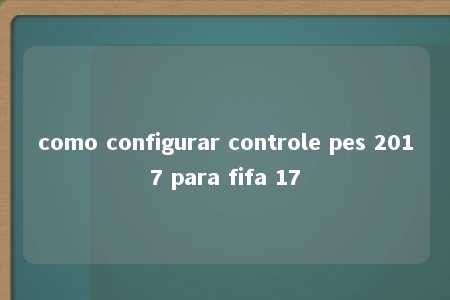 como configurar controle pes 2017 para fifa 17