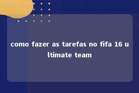 como fazer as tarefas no fifa 16 ultimate team