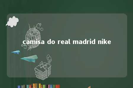 camisa do real madrid nike