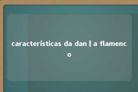 características da dança flamenco