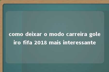 como deixar o modo carreira goleiro fifa 2018 mais interessante