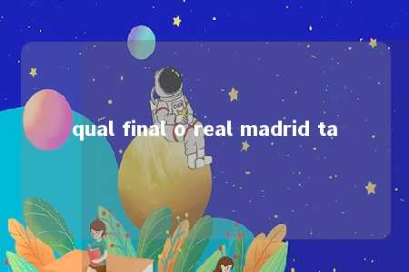 qual final o real madrid ta