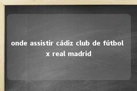 onde assistir cádiz club de fútbol x real madrid