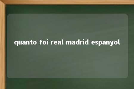 quanto foi real madrid espanyol