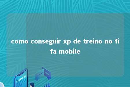 como conseguir xp de treino no fifa mobile