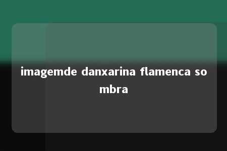 imagemde danxarina flamenca sombra