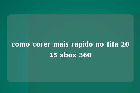 como corer mais rapido no fifa 2015 xbox 360