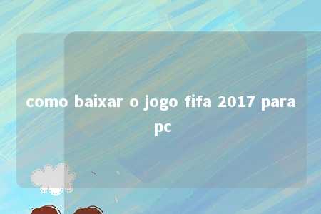 como baixar o jogo fifa 2017 para pc