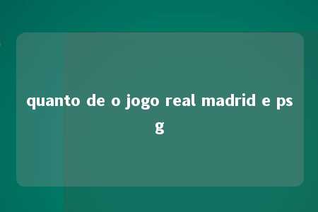 quanto de o jogo real madrid e psg