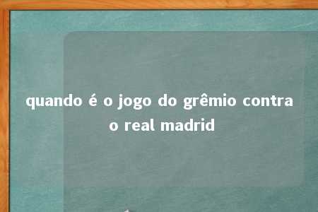 quando é o jogo do grêmio contra o real madrid