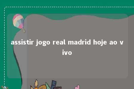 assistir jogo real madrid hoje ao vivo