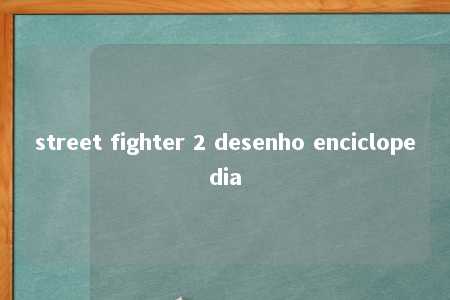 street fighter 2 desenho enciclopedia