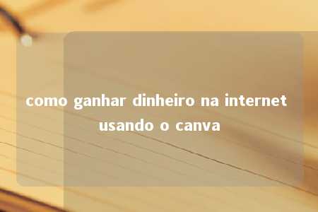 como ganhar dinheiro na internet usando o canva