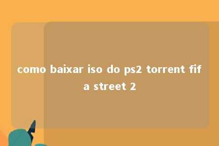 como baixar iso do ps2 torrent fifa street 2