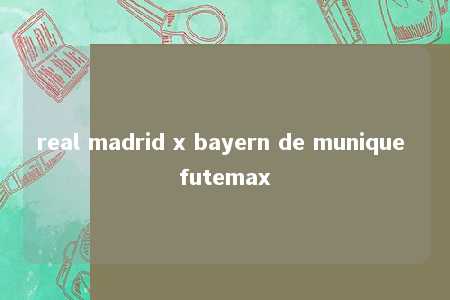 real madrid x bayern de munique futemax