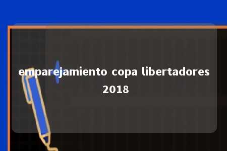 emparejamiento copa libertadores 2018