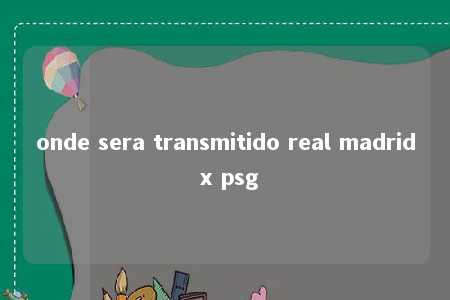 onde sera transmitido real madrid x psg