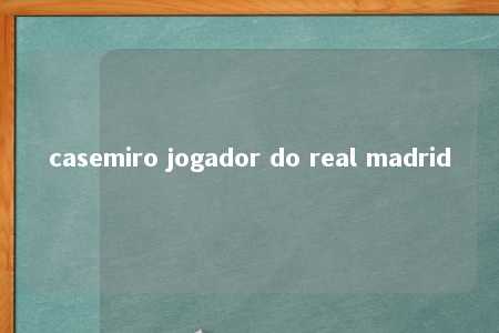 casemiro jogador do real madrid