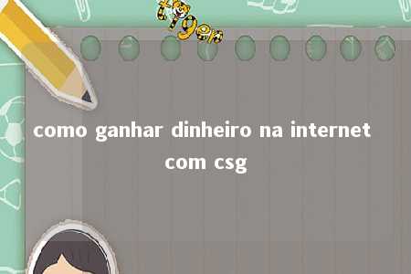 como ganhar dinheiro na internet com csg