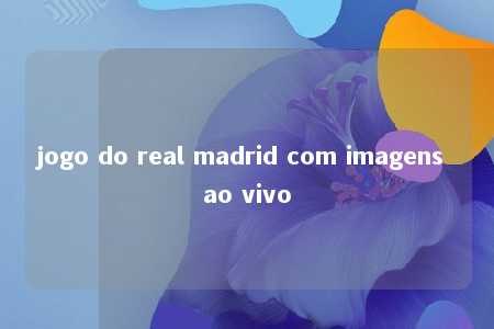 jogo do real madrid com imagens ao vivo