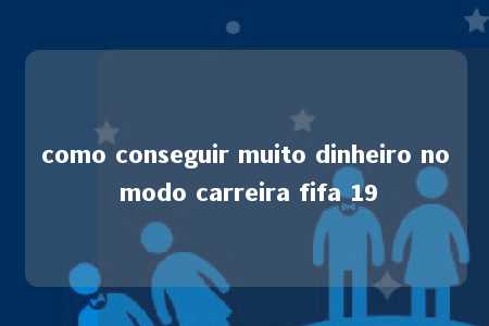 como conseguir muito dinheiro no modo carreira fifa 19