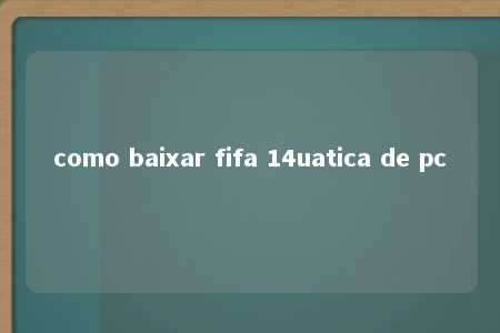 como baixar fifa 14uatica de pc