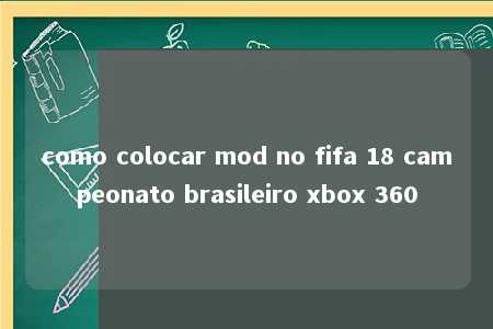 como colocar mod no fifa 18 campeonato brasileiro xbox 360