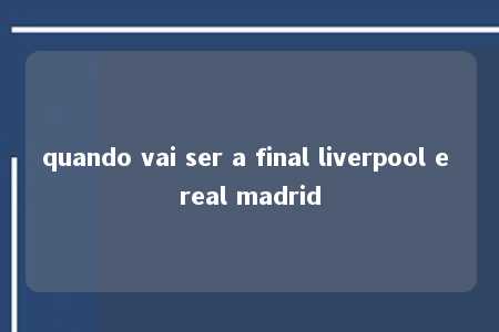 quando vai ser a final liverpool e real madrid