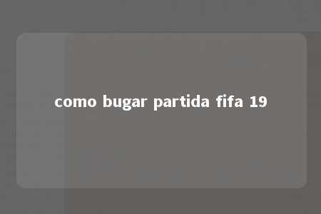 como bugar partida fifa 19