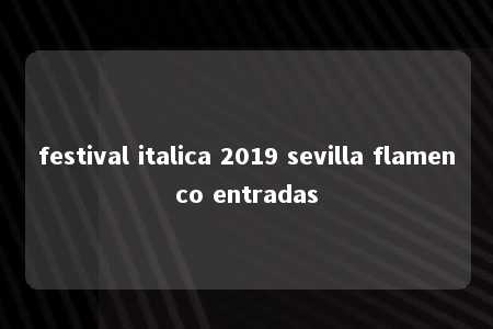 festival italica 2019 sevilla flamenco entradas