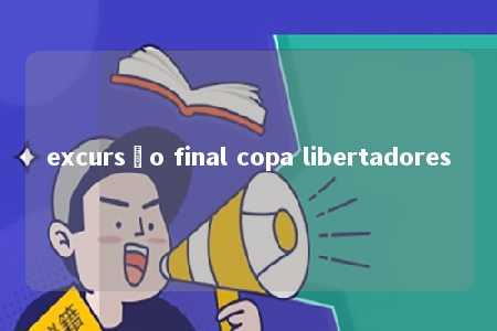 excursão final copa libertadores