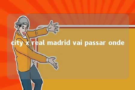 city x real madrid vai passar onde