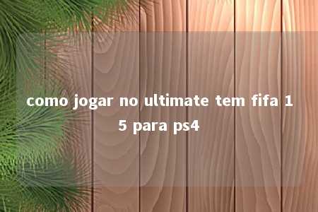 como jogar no ultimate tem fifa 15 para ps4