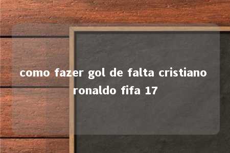 como fazer gol de falta cristiano ronaldo fifa 17