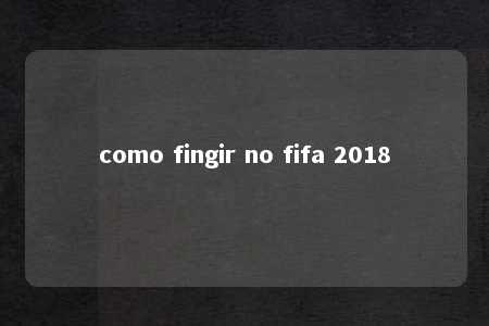 como fingir no fifa 2018