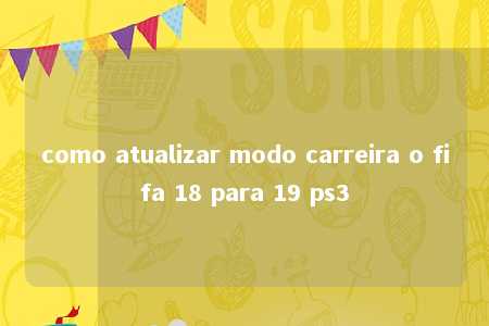 como atualizar modo carreira o fifa 18 para 19 ps3