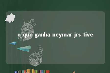 o que ganha neymar jrs five