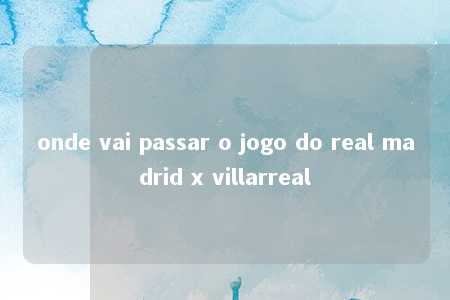 onde vai passar o jogo do real madrid x villarreal