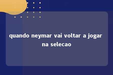 quando neymar vai voltar a jogar na selecao