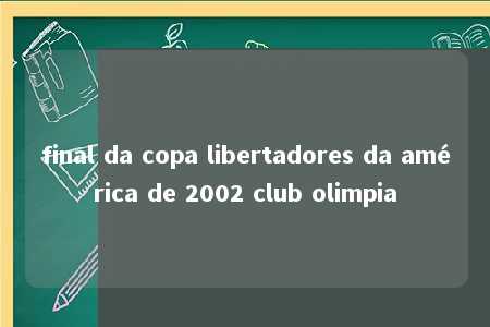 final da copa libertadores da américa de 2002 club olimpia