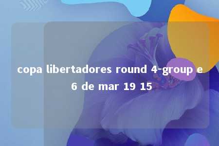 copa libertadores round 4-group e 6 de mar 19 15