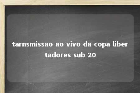 tarnsmissao ao vivo da copa libertadores sub 20