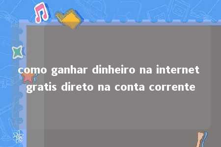 como ganhar dinheiro na internet gratis direto na conta corrente