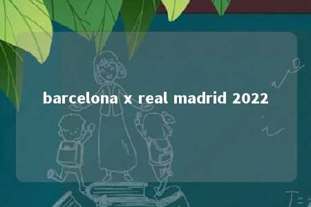 barcelona x real madrid 2022