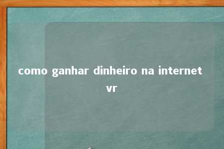 como ganhar dinheiro na internet vr