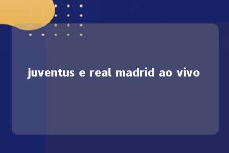 juventus e real madrid ao vivo