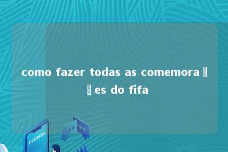 como fazer todas as comemorações do fifa