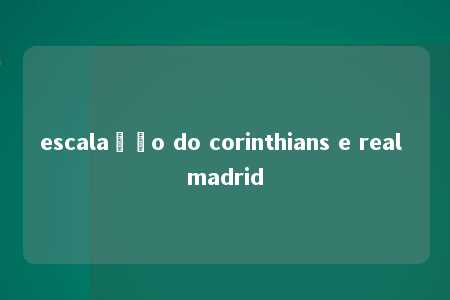 escalação do corinthians e real madrid