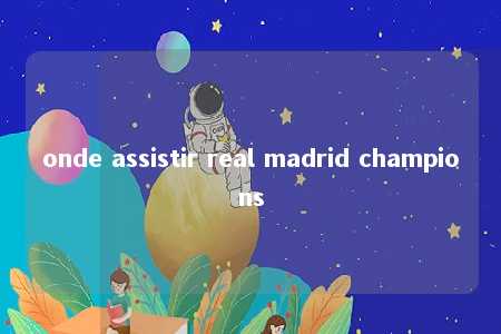 onde assistir real madrid champions