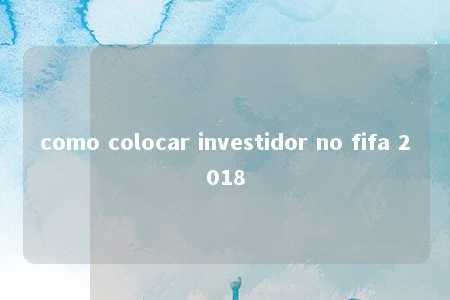 como colocar investidor no fifa 2018